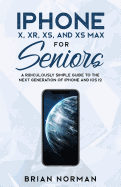 'iPhone X, XR, XS, and XS Max for Seniors: A Ridiculously Simple Guide to the Next Generation of iPhone and iOS 12'