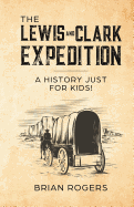The Lewis and Clark Expedition: A History Just For Kids! (History for Kids)