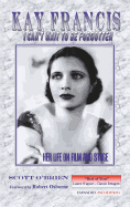 Kay Francis: I Can't Wait to Be Forgotten: Her Life on Film and Stage