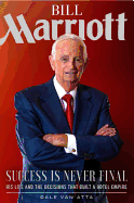 Bill Marriott: Success Is Never Final--his Life and the Decisions That Built a Hotel Empire