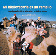 Mi Bibliotecaria Es Un Camello (My Librarian Is a Camel): C???mo Llegan Los Libros a Los Ni???os En Todo El Mundo