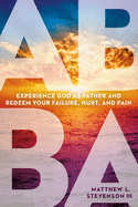 Abba: Experience God as Father and Redeem Your Failure, Hurt, and Pain