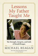'Lessons My Father Taught Me: The Strength, Integrity, and Faith of Ronald Reagan'