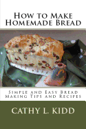 How to Make Homemade Bread: Simple and Easy Bread Making Tips and Recipes