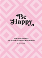 Be Happy: A Journal: Powerful Prompts for Personal Growth and Well-Being (Everyday Inspiration Journals)