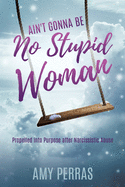 Ain't Gonna Be No Stupid Woman: Propelled into Purpose after Narcissistic Abuse