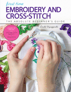 First Time Embroidery and Cross Stitch: The Absolute Beginner├éΓÇÖs Guide - Learn By Doing * Step-by-Step Basics + Projects