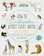 How to Embroider Almost Every Animal: A Sourcebook of 400+ Motifs + Beginner Stitch Tutorials (Almost Everything)