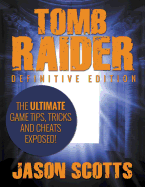 'Tomb Raider: Definitive Edition - The Ultimate Game Tips, Tricks and Cheats Exposed!'