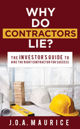 Why Do Contractors Lie?: The INVESTOR├óΓé¼ΓäóS GUIDE to Hire the Right Contractor for Success