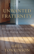 Unwanted Fraternity: An Authentic Journey Toward True Healing After Loss