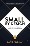 Small By Design: The Entrepreneur├óΓé¼Γäós Guide For Growing Big While Staying Small