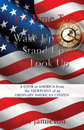 It's Time To Wake Up Stand Up Look Up: A Look at America from the Viewpoint of an Ordinary American Citizen