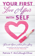 Your First Love Affair with Self: Rewrite Your Next Love Story by turning your Pain into Purpose and Power Spiritually. Personally. Professionally