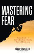'Mastering Fear: Harnessing Emotion to Achieve Excellence in Work, Health and Relationships'
