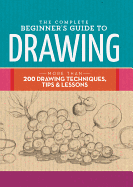 The Complete Beginner's Guide to Drawing: More than 200 drawing techniques, tips & lessons (The Complete Book of ...)