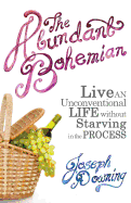 The Abundant Bohemian: How To Live An Unconventional Life Without Starving in the Process