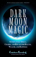 Dark Moon Magic: Supernatural Spells, Charms, and