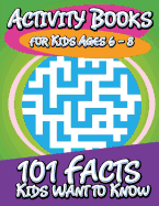 Activity Books for Kids Ages 6 - 8: 101 Facts Kids Want to Know
