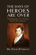 The Days of Heroes Are Over: A Brief Biography of Vice President Richard Mentor Johnson