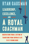 'Leadership, Excellence, and a Royal Coachman: Observations from a Lifetime of Transitions from Corporate Life to Fly Fishing Guide'