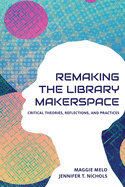 Re-making the Library Makerspace: Critical Theories, Reflections, and Practices