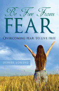 Be Free from Fear: Overcoming Fear to Live Free