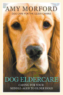 Dog Eldercare: Caring for Your Middle Aged to Older Dog: Dog Care for the Older Canine
