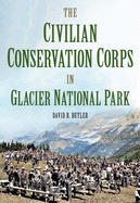 The Civilian Conservation Corps in Glacier National Park, Montana (America Through Time)