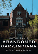 Abandoned Gary, Indiana: City of the Century