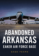 Abandoned Arkansas: Eaker Air Force Base (America Through Time)