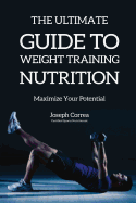 The Ultimate Guide to Weight Training Nutrition: Maximize Your Potential