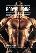 'Ricette Per La Massa Muscolare, Prima E Dopo La Competizione Nel Bodybuilding: Recupera Velocemente E Migliora Le Tue Prestazioni Nutrendo Il Tuo Corp'