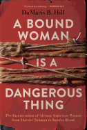 A Bound Woman Is a Dangerous Thing: The Incarceration of African American Women from Harriet Tubman to Sandra Bland