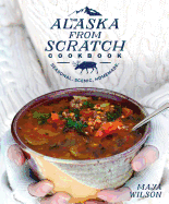 The Alaska from Scratch Cookbook: Seasonal. Sceni