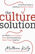 The Culture Solution: A Practical Guide to Building a Dynamic Culture So People Love Coming to Work and Accomplishing Great Things Together!