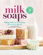 'Milk Soaps: 35 Skin-Nourishing Recipes for Making Milk-Enriched Soaps, from Goat to Almond'