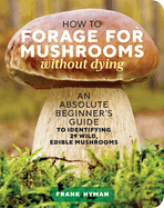 How to Forage for Mushrooms Without Dying: An Abs