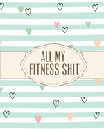 All My Fitness Shit: Fitness Tracker - Strength Training - Cardio - Exercise and Diet Workbook