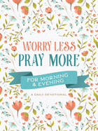Worry Less, Pray More for Morning and Evening: A Daily Devotional