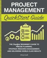 Project Management QuickStart Guide: The Simplified Beginner├óΓé¼Γäós Guide to Precise Planning, Strategic Resource Management, and Delivering World Class Results (QuickStart Guides├óΓÇ₧┬ó - Business)