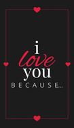 I Love You Because: A Black Hardbound Fill in the Blank Book for Girlfriend, Boyfriend, Husband, or Wife - Anniversary, Engagement, Wedding, Valentine's Day, Personalized Gift for Couples (Gift Books)