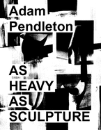 Adam Pendleton: As Heavy as Sculpture