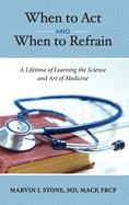 When to Act and When to Refrain: A Lifetime of Learning the Science and Art of Medicine (revised edition)