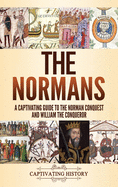 The Normans: A Captivating Guide to the Norman Conquest and William the Conqueror