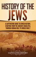 History of the Jews: A Captivating Guide to Jewish History, Starting from the Ancient Israelites through Roman Rule to World War 2