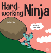 Hard Working Ninja: A Children's Book About Valuing a Hard Work Ethic (Ninja Life Hacks)