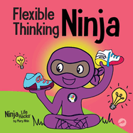 Flexible Thinking Ninja: A Children├óΓé¼Γäós Book About Developing Executive Functioning and Flexible Thinking Skills (Ninja Life Hacks)