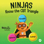 Ninjas Know the CBT Triangle: A Children's Book About How Thoughts, Emotions, and Behaviors Affect One Another; Cognitive Behavioral Therapy (Ninja Life Hacks)