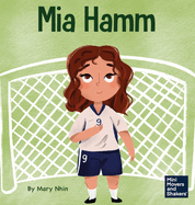 Mia Hamm: A Kid's Book About a Developing a Mentally Tough Attitude and Hard Work Ethic (Mini Movers and Shakers)